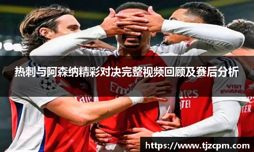 热刺与阿森纳精彩对决完整视频回顾及赛后分析